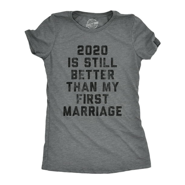 2020 Is Still Better Than My First Marriage Funny T-shirt